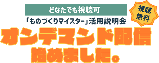 ものづくりマイスター活用説明会 オンデマンド配信 ものづくりマイスター活用説明会 オンデマンド配信